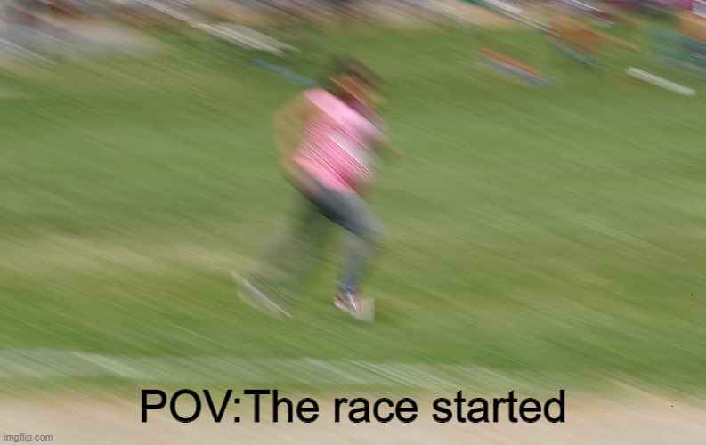 POV:The race started | image tagged in speed | made w/ Imgflip meme maker