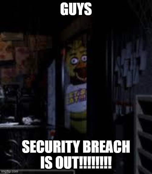 WHOOT WHOOT!!! (feel free to but a mod comment- | GUYS; SECURITY BREACH IS OUT!!!!!!!! | image tagged in chica looking in window fnaf | made w/ Imgflip meme maker