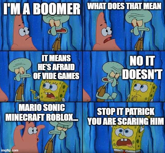 Stop it, Patrick! You're Scaring Him! | I'M A BOOMER; WHAT DOES THAT MEAN; NO IT DOESN'T; IT MEANS HE'S AFRAID OF VIDE GAMES; MARIO SONIC MINECRAFT ROBLOX... STOP IT PATRICK YOU ARE SCARING HIM | image tagged in stop it patrick you're scaring him | made w/ Imgflip meme maker