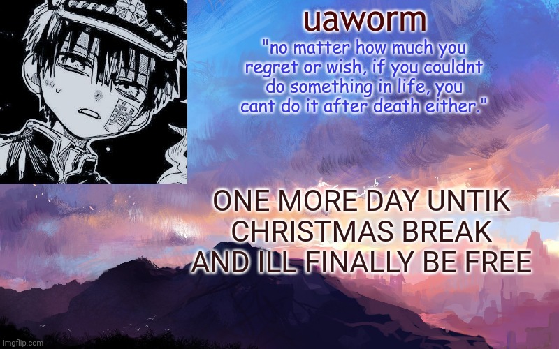 uaworm | ONE MORE DAY UNTIK CHRISTMAS BREAK AND ILL FINALLY BE FREE | image tagged in uaworm | made w/ Imgflip meme maker