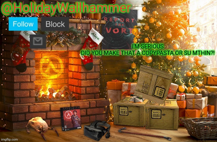 I'M SERIOUS  DID YOU MAKE THAT A COPYPASTA OR SUMTHIN?! | I'M SERIOUS

DID YOU MAKE THAT A COPYPASTA OR SU MTHIN?! | image tagged in wallhammer christmas temp | made w/ Imgflip meme maker