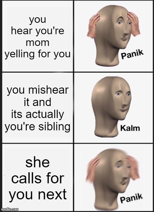 Panik Kalm Panik | you hear you're mom yelling for you; you mishear it and its actually you're sibling; she calls for you next | image tagged in memes,panik kalm panik | made w/ Imgflip meme maker