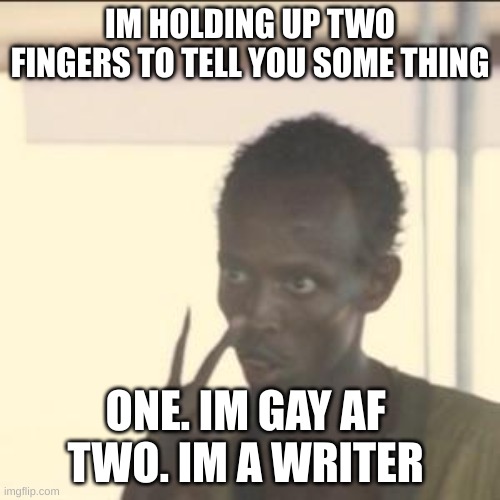 some things | IM HOLDING UP TWO FINGERS TO TELL YOU SOME THING; ONE. IM GAY AF 
TWO. IM A WRITER | image tagged in memes,look at me | made w/ Imgflip meme maker