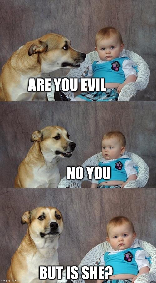 Dad Joke Dog | ARE YOU EVIL; NO YOU; BUT IS SHE? | image tagged in memes,dad joke dog | made w/ Imgflip meme maker