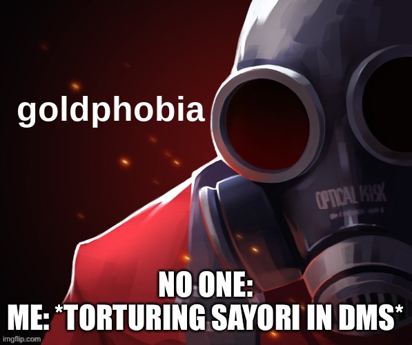 =) | NO ONE:
ME: *TORTURING SAYORI IN DMS* | image tagged in goldphobia | made w/ Imgflip meme maker