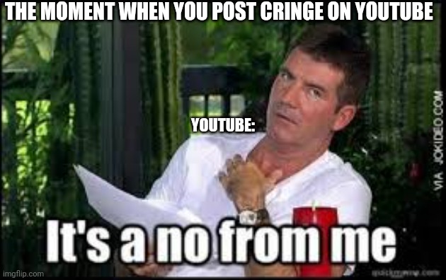 Cringe | THE MOMENT WHEN YOU POST CRINGE ON YOUTUBE; YOUTUBE: | image tagged in memes | made w/ Imgflip meme maker