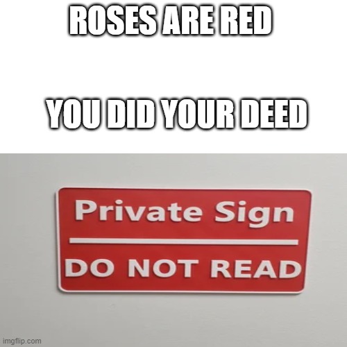 sign | ROSES ARE RED; YOU DID YOUR DEED | image tagged in poems,memes,stop reading the tags,why are you reading this | made w/ Imgflip meme maker