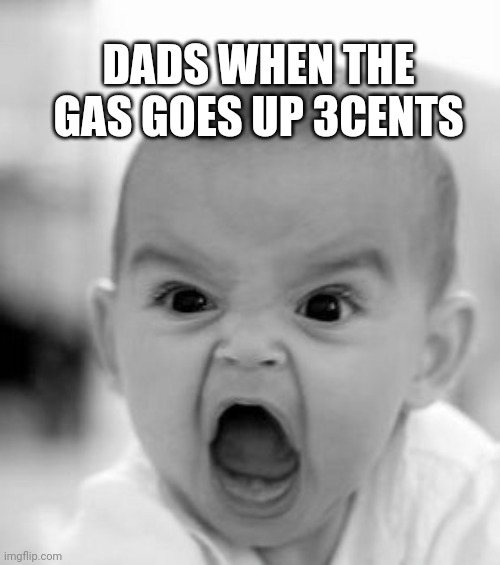 Angry Baby Meme | DADS WHEN THE GAS GOES UP 3CENTS | image tagged in memes,angry baby,dad | made w/ Imgflip meme maker