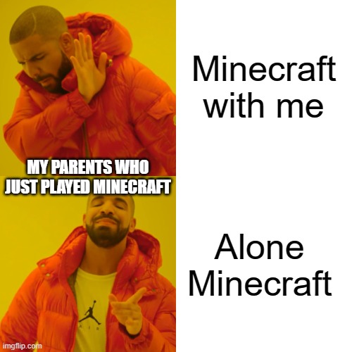 Drake Hotline Bling | Minecraft with me; MY PARENTS WHO JUST PLAYED MINECRAFT; Alone Minecraft | image tagged in memes,drake hotline bling | made w/ Imgflip meme maker