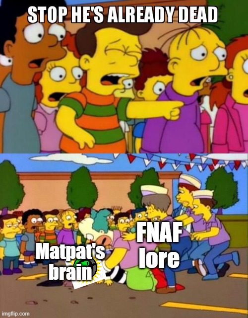 Stop He's Already Dead | FNAF lore; Matpat's brain | image tagged in stop he's already dead | made w/ Imgflip meme maker