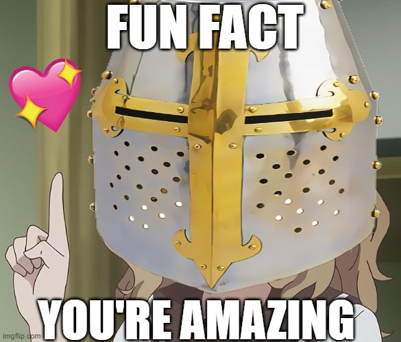 fun fact! | FUN FACT; YOU'RE AMAZING | image tagged in fun fact,wholesome,crusader,anime | made w/ Imgflip meme maker