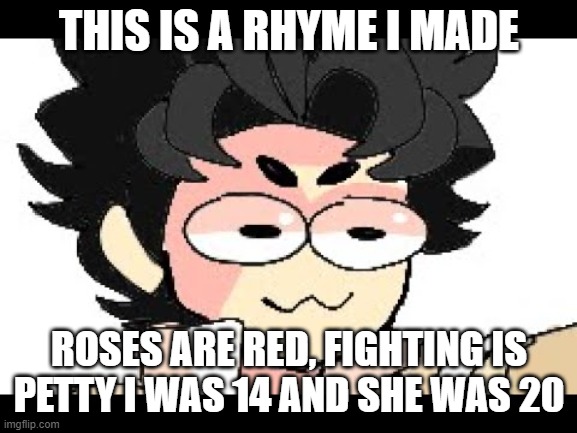 Sussy baka title uwu | THIS IS A RHYME I MADE; ROSES ARE RED, FIGHTING IS PETTY I WAS 14 AND SHE WAS 20 | image tagged in lucas | made w/ Imgflip meme maker