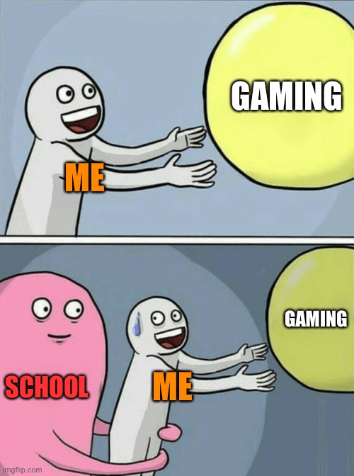 School Is Just ?? no | GAMING; ME; GAMING; SCHOOL; ME | image tagged in memes,running away balloon | made w/ Imgflip meme maker