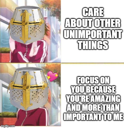 ayyy <3 | CARE ABOUT OTHER UNIMPORTANT THINGS; FOCUS ON YOU BECAUSE YOU'RE AMAZING AND MORE THAN IMPORTANT TO ME | image tagged in anime drake meme,wholesome,crusader,anime | made w/ Imgflip meme maker