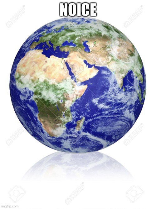 Noice earth globe | NOICE | image tagged in earth globe | made w/ Imgflip meme maker