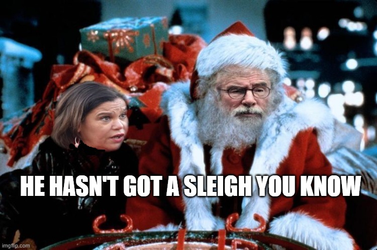 Ho Ho Ho | HE HASN'T GOT A SLEIGH YOU KNOW | image tagged in how the grinch stole christmas week | made w/ Imgflip meme maker