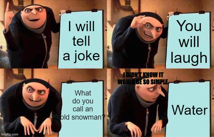 Gru's Plan | I will tell a joke; You will laugh; I DIDN'T KNOW IT WOULD BE SO SIMPLE. What do you call an old snowman? Water | image tagged in memes,gru's plan | made w/ Imgflip meme maker