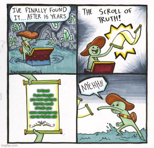 huh???? | hi friend if you thought you were going to find the scroll of truth you were wrong but we can be friends still | image tagged in memes,the scroll of truth | made w/ Imgflip meme maker