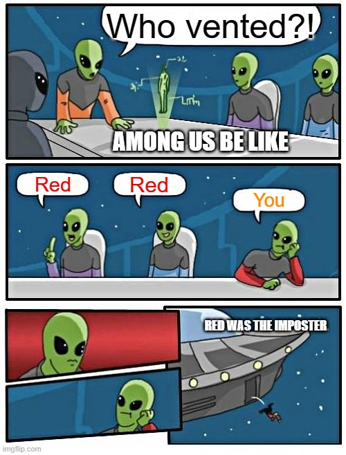 Among us be like | Who vented?! AMONG US BE LIKE; Red; Red; You; RED WAS THE IMPOSTER | image tagged in memes,alien meeting suggestion | made w/ Imgflip meme maker