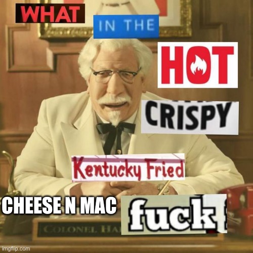 Mac n Cheese | CHEESE N MAC | image tagged in what in the hot crispy kentucky fried frick | made w/ Imgflip meme maker