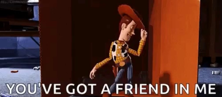 You've got a friend in me | image tagged in you've got a friend in me | made w/ Imgflip meme maker