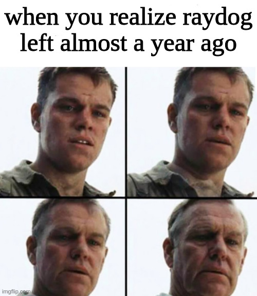 Turning Old | when you realize raydog left almost a year ago | image tagged in turning old | made w/ Imgflip meme maker