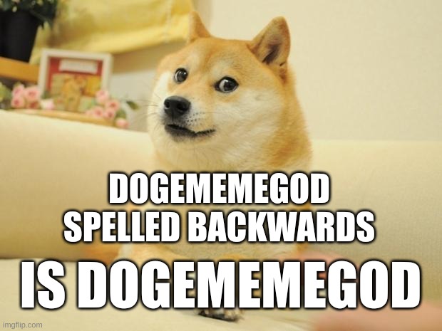 DOGEMEMEGOD |  DOGEMEMEGOD SPELLED BACKWARDS; IS DOGEMEMEGOD | image tagged in memes,doge 2 | made w/ Imgflip meme maker