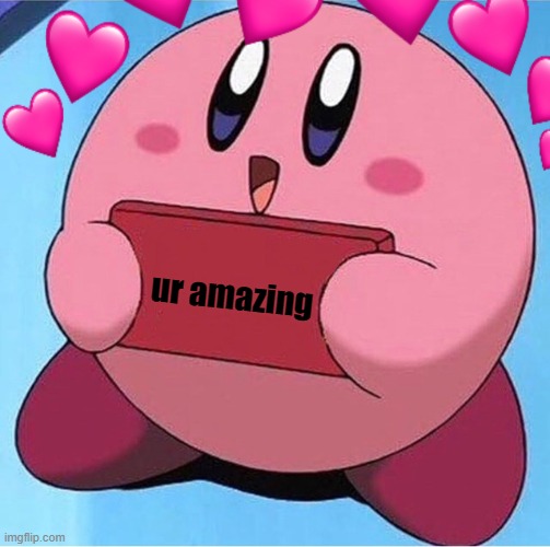 fact of the day :D |  ur amazing | image tagged in wholesome,kirby holding a sign | made w/ Imgflip meme maker