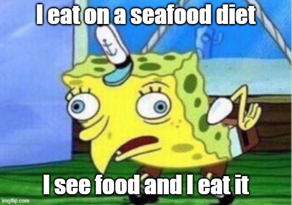 Mocking Spongebob Meme |  I eat on a seafood diet; I see food and I eat it | image tagged in memes,mocking spongebob | made w/ Imgflip meme maker