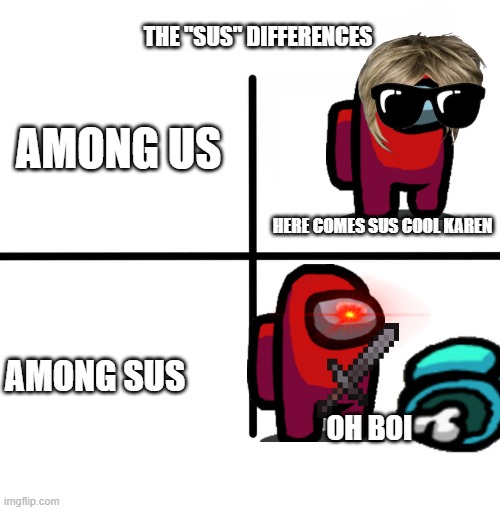 The "sus" diffrences | THE "SUS" DIFFERENCES; AMONG US; HERE COMES SUS COOL KAREN; AMONG SUS; OH BOI | image tagged in memes,blank starter pack,sus,amogus | made w/ Imgflip meme maker