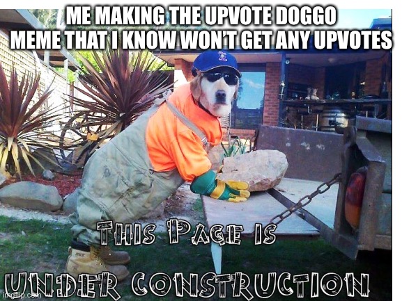 ThIs PaGe Is UnDeR cOnStRuCtIoN | ME MAKING THE UPVOTE DOGGO MEME THAT I KNOW WON’T GET ANY UPVOTES | image tagged in memes,dog | made w/ Imgflip meme maker