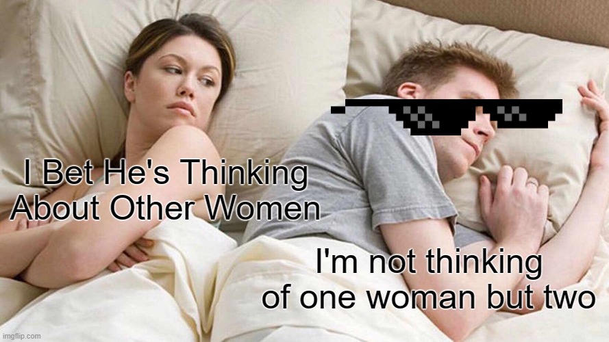 I Bet He's Thinking About Other Women | I Bet He's Thinking About Other Women; I'm not thinking of one woman but two | image tagged in memes,i bet he's thinking about other women | made w/ Imgflip meme maker