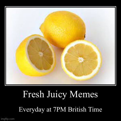 Fresh | Fresh Juicy Memes | Everyday at 7PM British Time | image tagged in funny,demotivationals,memes,lemons,memenade | made w/ Imgflip demotivational maker