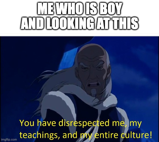 Avatar disrespect | ME WHO IS BOY AND LOOKING AT THIS | image tagged in avatar disrespect | made w/ Imgflip meme maker