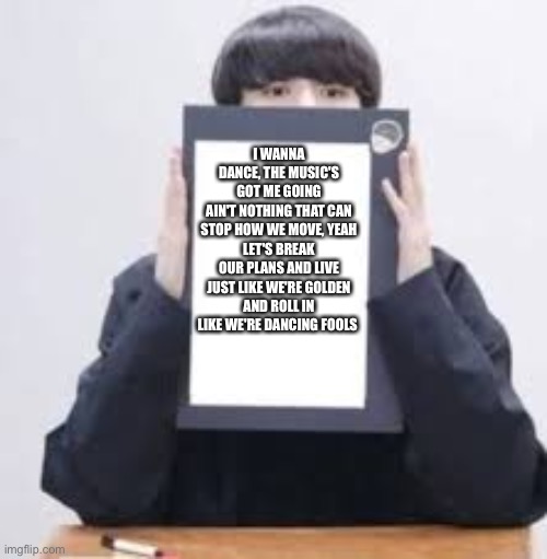 Jungkook | I WANNA DANCE, THE MUSIC'S GOT ME GOING
AIN'T NOTHING THAT CAN STOP HOW WE MOVE, YEAH
LET'S BREAK OUR PLANS AND LIVE JUST LIKE WE'RE GOLDEN
AND ROLL IN LIKE WE'RE DANCING FOOLS | image tagged in jungkook | made w/ Imgflip meme maker