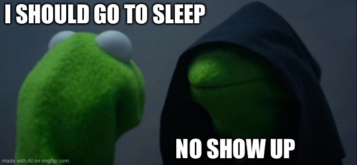Evil Kermit | I SHOULD GO TO SLEEP; NO SHOW UP | image tagged in memes,evil kermit | made w/ Imgflip meme maker