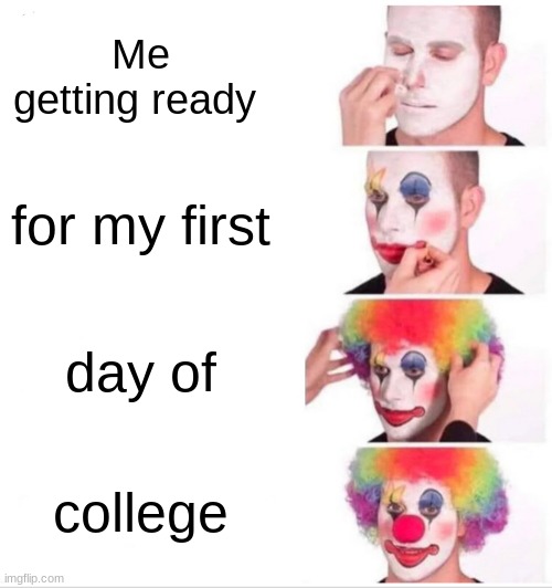 Clown Applying Makeup | Me getting ready; for my first; day of; college | image tagged in memes,clown applying makeup | made w/ Imgflip meme maker