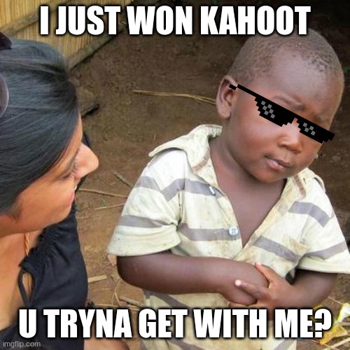 Kahoot kid | I JUST WON KAHOOT; U TRYNA GET WITH ME? | image tagged in memes,third world skeptical kid | made w/ Imgflip meme maker