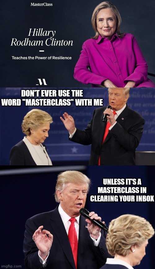 In this Masterclass you will learn how to REALLY Delete emails | DON'T EVER USE THE WORD "MASTERCLASS" WITH ME; UNLESS IT'S A MASTERCLASS IN CLEARING YOUR INBOX | image tagged in trump,hillary clinton,masterclass,democrats,liberals | made w/ Imgflip meme maker