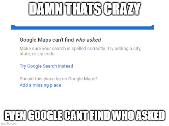 DAMN |  DAMN THATS CRAZY; EVEN GOOGLE CANT FIND WHO ASKED | image tagged in who asked,memes,funny memes,hop in we're gonna find who asked | made w/ Imgflip meme maker