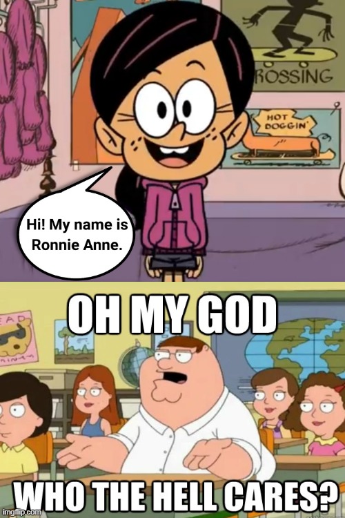 Peter Griffin doesn't care who you are, Ronnie Anne | image tagged in ronnie anne,ronnie anne santiago,peter griffin,omg who the hell cares,oh my god who the hell cares,who the hell cares | made w/ Imgflip meme maker