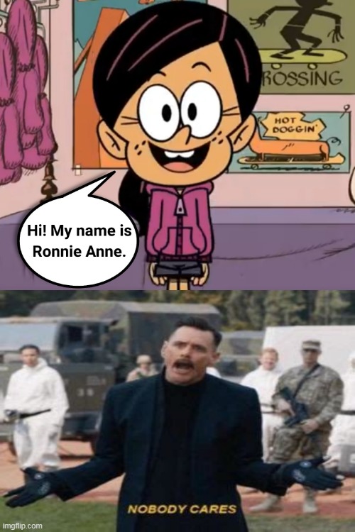 Robotnik doesn't care who you are, Ronnie Anne | image tagged in ronnie anne,ronnie anne santiago,robotnik,nobody cares,no one cares,robotnik nobody cares | made w/ Imgflip meme maker
