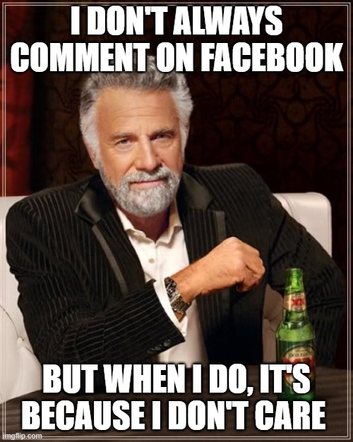 facebook comment |  I DON'T ALWAYS COMMENT ON FACEBOOK; BUT WHEN I DO, IT'S BECAUSE I DON'T CARE | image tagged in memes,the most interesting man in the world,facebook comment,don't care | made w/ Imgflip meme maker