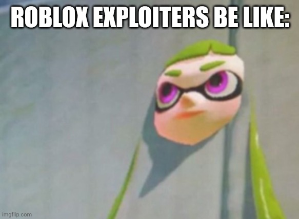 Yes | ROBLOX EXPLOITERS BE LIKE: | image tagged in woomy in the wall glitch splatoon,roblox | made w/ Imgflip meme maker