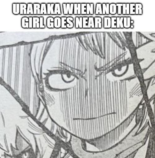 Angry Ochako | URARAKA WHEN ANOTHER GIRL GOES NEAR DEKU: | image tagged in angry ochako | made w/ Imgflip meme maker