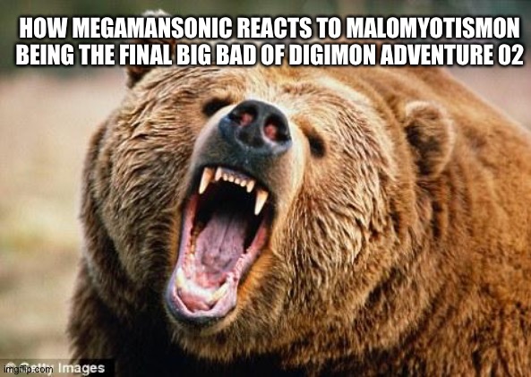 Angry Bear | HOW MEGAMANSONIC REACTS TO MALOMYOTISMON BEING THE FINAL BIG BAD OF DIGIMON ADVENTURE 02 | image tagged in angry bear | made w/ Imgflip meme maker