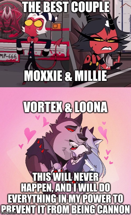 THE BEST COUPLE THIS WILL NEVER HAPPEN, AND I WILL DO EVERYTHING IN MY POWER TO PREVENT IT FROM BEING CANNON MOXXIE & MILLIE VORTEX & LOONA | image tagged in me going to moxxie from helluvaboss,helluva boss millie double bird | made w/ Imgflip meme maker
