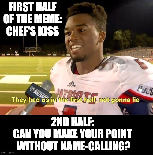 They had us in the first half | FIRST HALF OF THE MEME:
CHEF'S KISS 2ND HALF: 
CAN YOU MAKE YOUR POINT 
WITHOUT NAME-CALLING? | image tagged in they had us in the first half | made w/ Imgflip meme maker