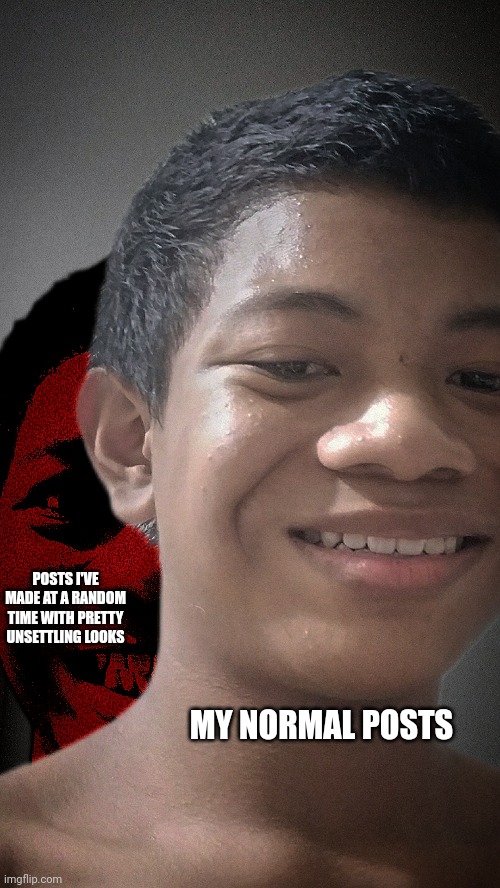 POSTS I'VE MADE AT A RANDOM TIME WITH PRETTY UNSETTLING LOOKS; MY NORMAL POSTS | made w/ Imgflip meme maker