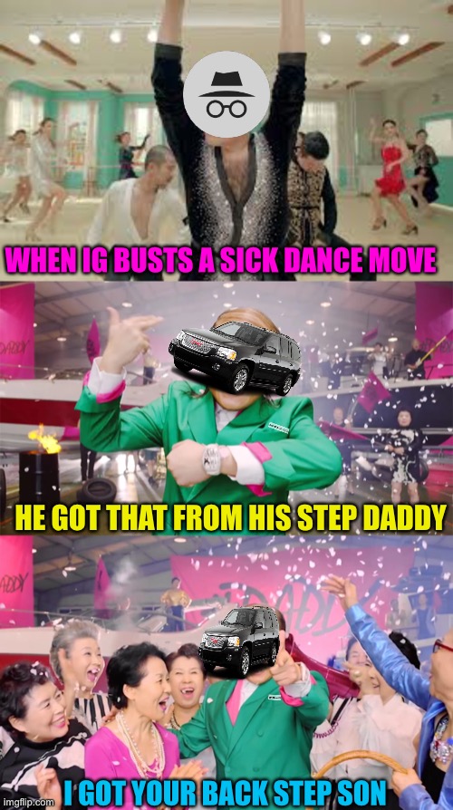 Daddy by psy, great song and video. Part of the Who’s your step daddy series | WHEN IG BUSTS A SICK DANCE MOVE; HE GOT THAT FROM HIS STEP DADDY; I GOT YOUR BACK STEP SON | made w/ Imgflip meme maker